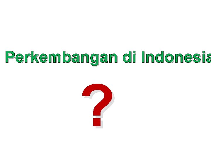 Perkembangan di Indonesia ? 