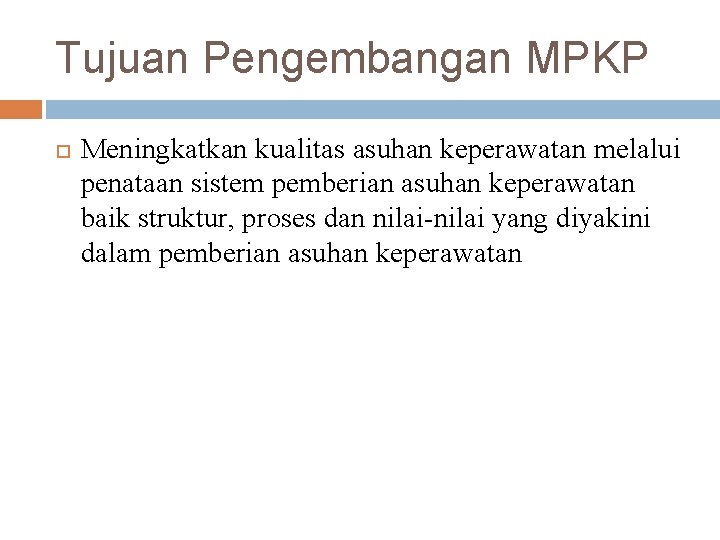 Tujuan Pengembangan MPKP Meningkatkan kualitas asuhan keperawatan melalui penataan sistem pemberian asuhan keperawatan baik