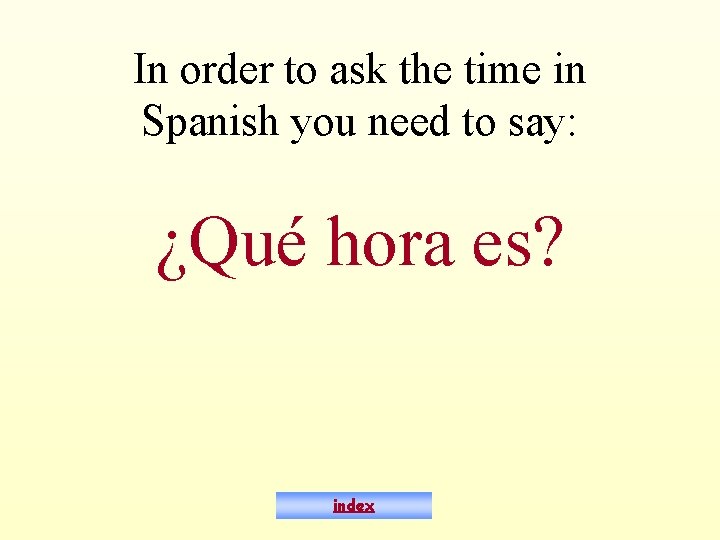 In order to ask the time in Spanish you need to say: ¿Qué hora