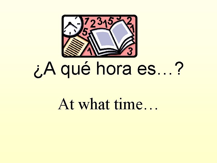 ¿A qué hora es…? At what time… 