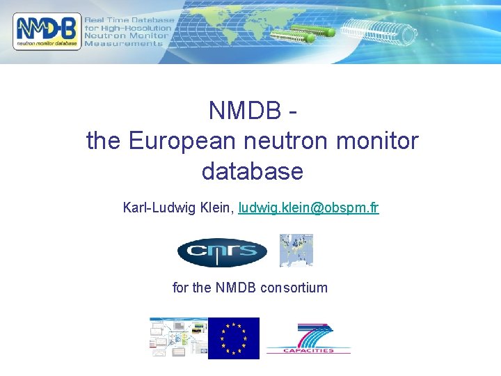 NMDB the European neutron monitor database Karl-Ludwig Klein, ludwig. klein@obspm. fr for the NMDB