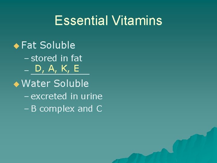 Essential Vitamins u Fat Soluble – stored in fat D, A, K, E –