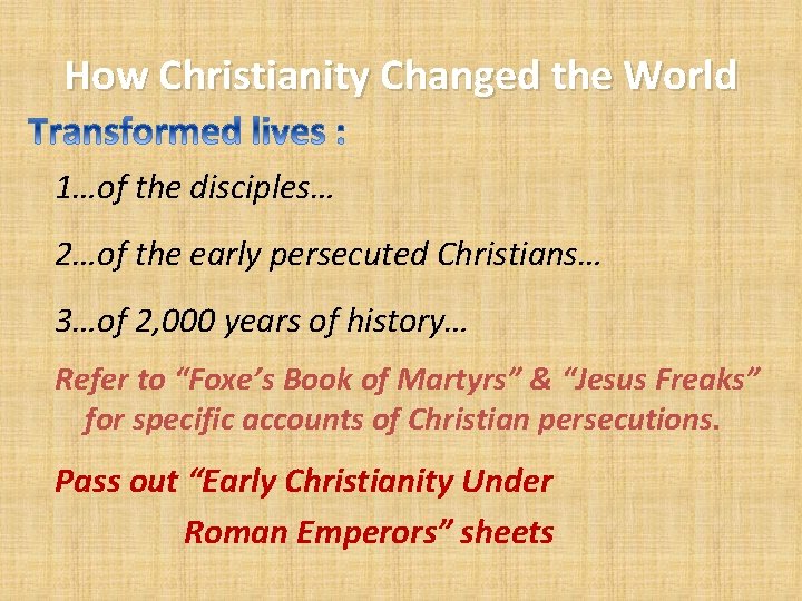 How Christianity Changed the World 1…of the disciples… 2…of the early persecuted Christians… 3…of