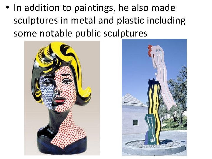  • In addition to paintings, he also made sculptures in metal and plastic