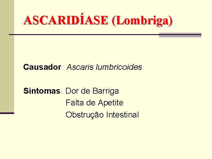ASCARIDÍASE (Lombriga) Causador: Ascaris lumbricoides Sintomas: Dor de Barriga Falta de Apetite Obstrução Intestinal