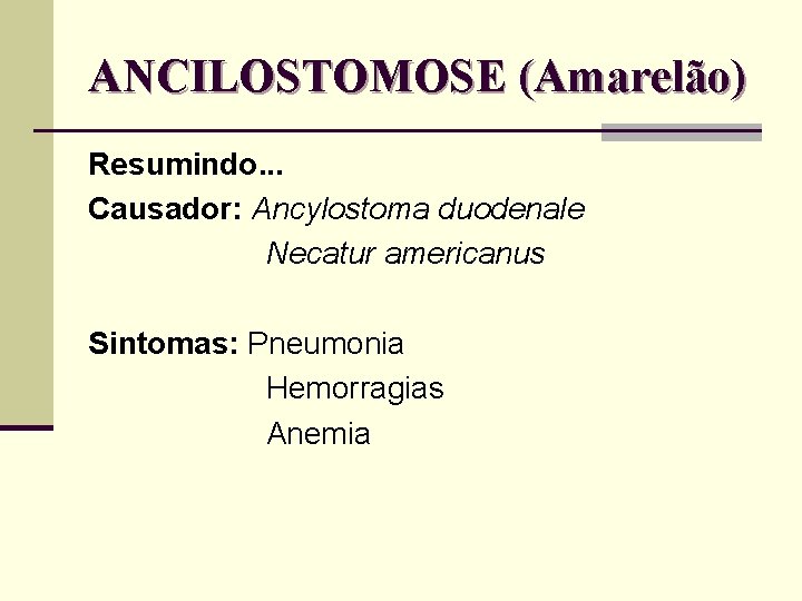 ANCILOSTOMOSE (Amarelão) Resumindo. . . Causador: Ancylostoma duodenale Necatur americanus Sintomas: Pneumonia Hemorragias Anemia