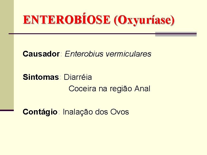 ENTEROBÍOSE (Oxyuríase) Causador: Enterobius vermiculares Sintomas: Diarréia Coceira na região Anal Contágio: Inalação dos