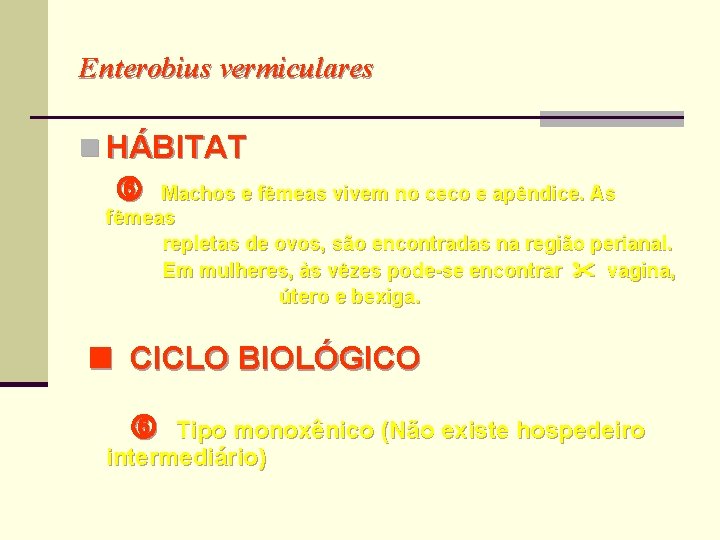 Enterobius vermiculares n HÁBITAT Machos e fêmeas vivem no ceco e apêndice. As fêmeas