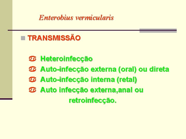 Enterobius vermicularis n TRANSMISSÃO Heteroinfecção Auto-infecção externa (oral) ou direta Auto-infecção interna (retal) Auto