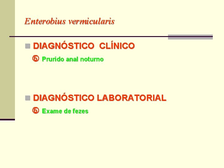 Enterobius vermicularis n DIAGNÓSTICO CLÍNICO Prurido anal noturno n DIAGNÓSTICO LABORATORIAL Exame de fezes Enterobius vermicularis n DIAGNÓSTICO CLÍNICO Prurido anal noturno n DIAGNÓSTICO LABORATORIAL Exame de fezes