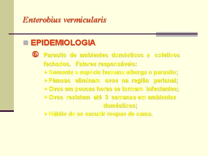 Enterobius vermicularis n EPIDEMIOLOGIA Parasito de ambientes domésticos e coletivos fechados. Fatores responsáveis: Somente