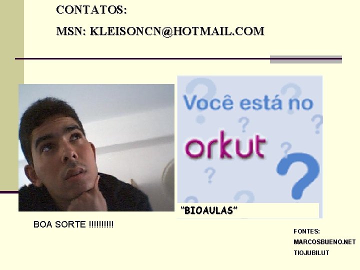 CONTATOS: MSN: KLEISONCN@HOTMAIL. COM “BIOAULAS” BOA SORTE !!!!! FONTES: MARCOSBUENO. NET TIOJUBILUT 