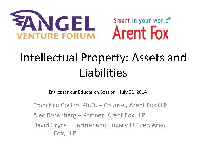 Intellectual Property: Assets and Liabilities Entrepreneur Education Session - July 31, 2014 Francisco Castro,