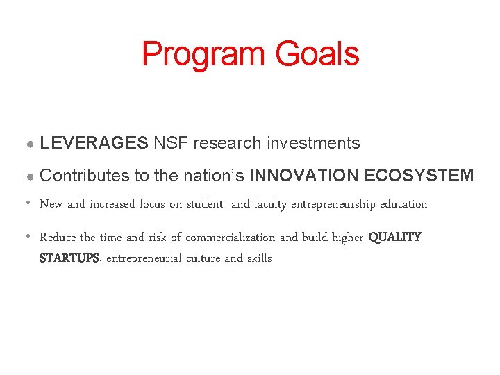 Program Goals ● LEVERAGES NSF research investments ● Contributes to the nation’s INNOVATION ECOSYSTEM