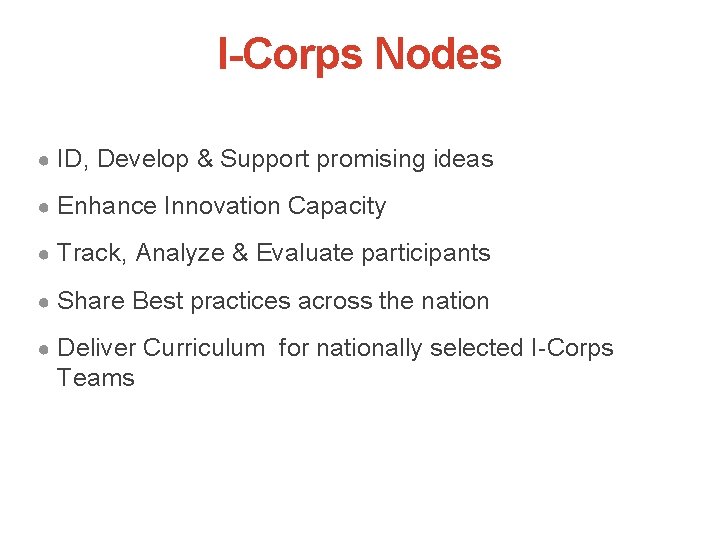 I-Corps Nodes ● ID, Develop & Support promising ideas ● Enhance Innovation Capacity ●
