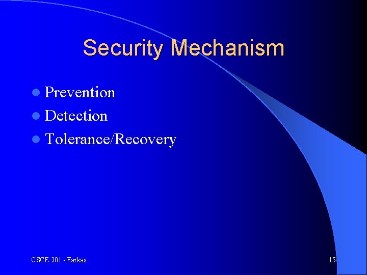 Security Mechanism l Prevention l Detection l Tolerance/Recovery CSCE 201 - Farkas 15 