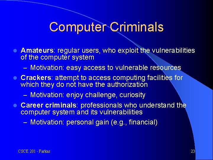 Computer Criminals Amateurs: regular users, who exploit the vulnerabilities of the computer system –