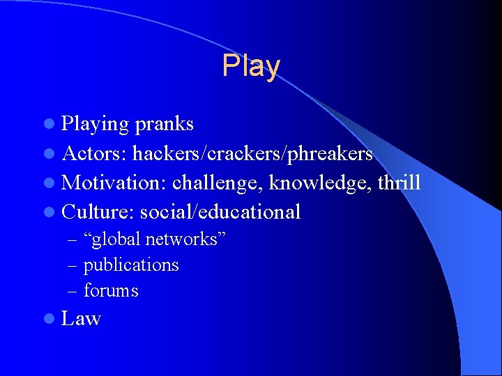 Play l Playing pranks l Actors: hackers/crackers/phreakers l Motivation: challenge, knowledge, thrill l Culture: