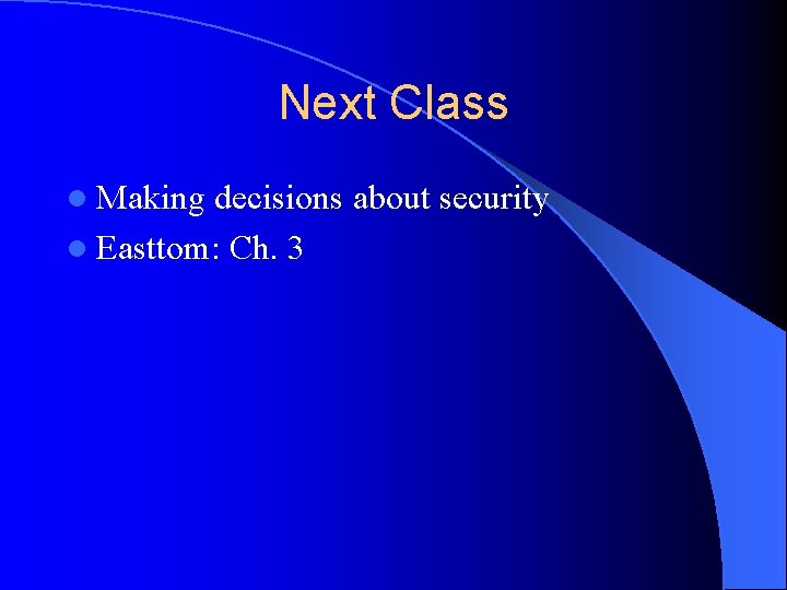 Next Class l Making decisions about security l Easttom: Ch. 3 