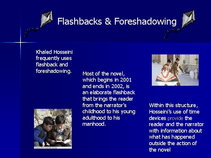 Flashbacks & Foreshadowing Khaled Hosseini frequently uses flashback and foreshadowing. Most of the novel,