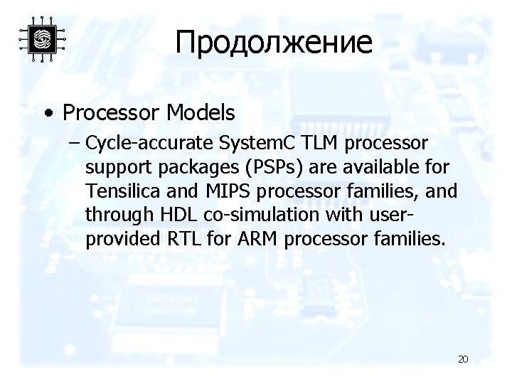 Продолжение • Processor Models – Cycle-accurate System. C TLM processor support packages (PSPs) are