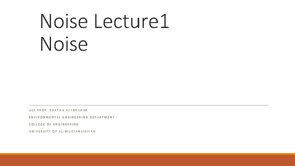Noise Lecture 1 Noise ASS. PROF. SHATHA AJ IBRAHIM ENVIRONMENTAL ENGINEERING DEPARTMENT COLLEGE OF