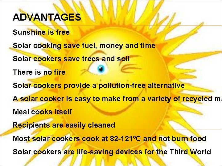ADVANTAGES Sunshine is free Solar cooking save fuel, money and time Solar cookers save
