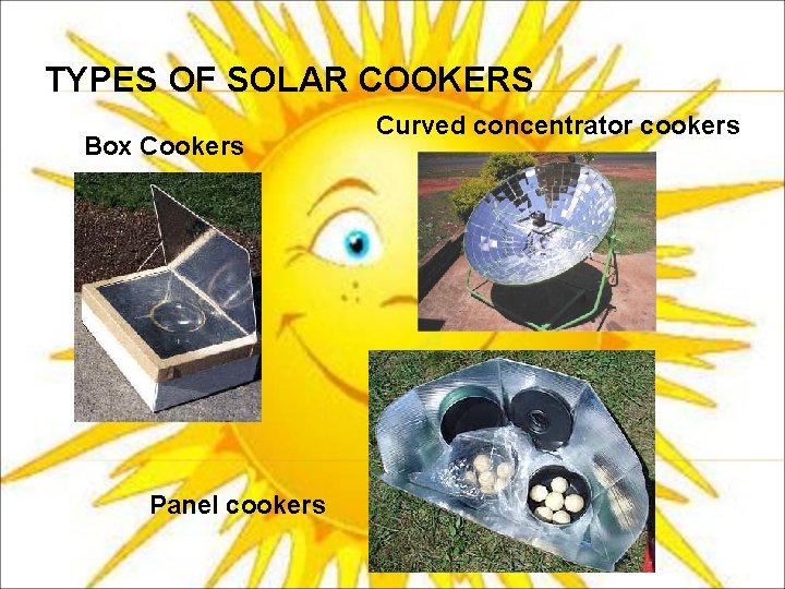 TYPES OF SOLAR COOKERS Box Cookers Panel cookers Curved concentrator cookers 