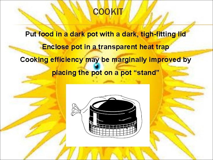 COOKIT Put food in a dark pot with a dark, tigh-fitting lid Enclose pot