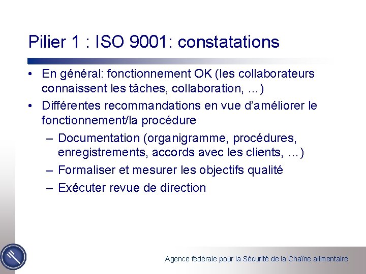 Pilier 1 : ISO 9001: constatations • En général: fonctionnement OK (les collaborateurs connaissent
