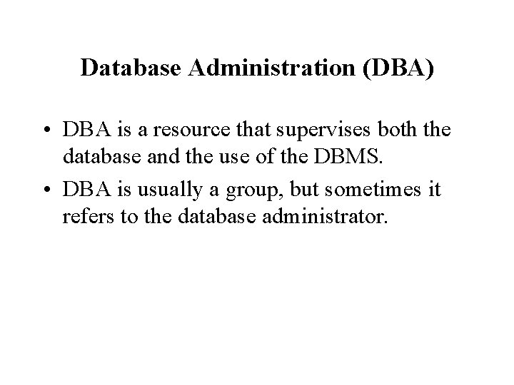 Database Administration (DBA) • DBA is a resource that supervises both the database and