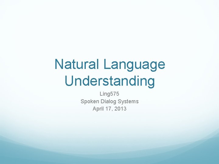 Natural Language Understanding Ling 575 Spoken Dialog Systems April 17, 2013 