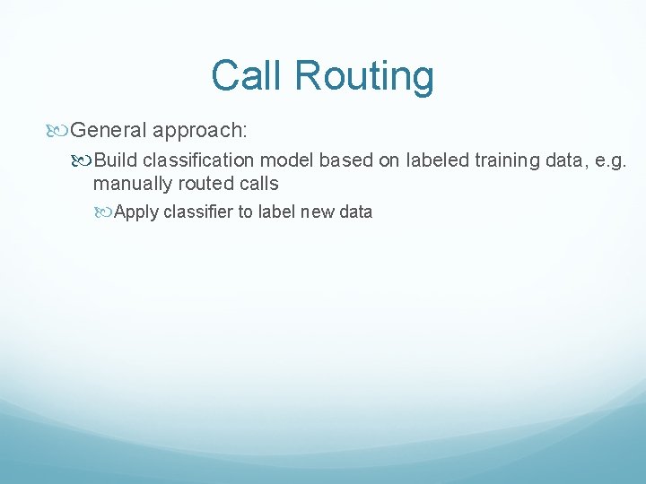 Call Routing General approach: Build classification model based on labeled training data, e. g.