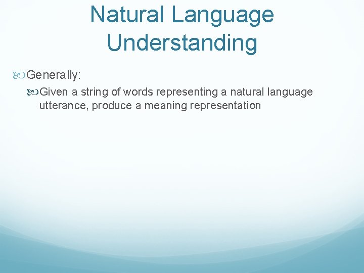 Natural Language Understanding Generally: Given a string of words representing a natural language utterance,