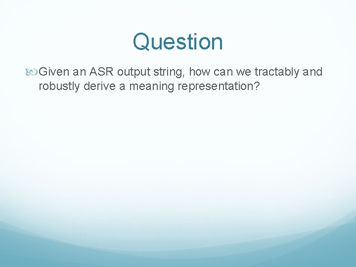 Question Given an ASR output string, how can we tractably and robustly derive a