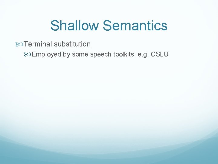 Shallow Semantics Terminal substitution Employed by some speech toolkits, e. g. CSLU 