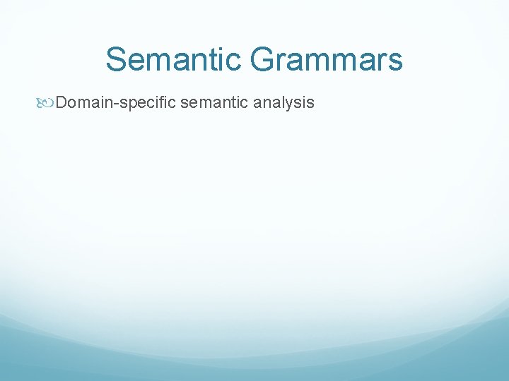 Semantic Grammars Domain-specific semantic analysis 