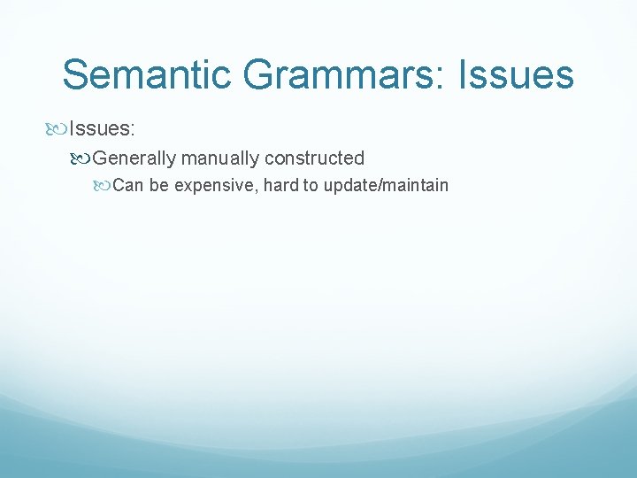 Semantic Grammars: Issues: Generally manually constructed Can be expensive, hard to update/maintain 