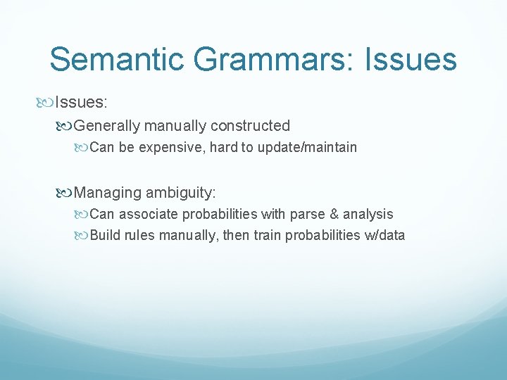 Semantic Grammars: Issues: Generally manually constructed Can be expensive, hard to update/maintain Managing ambiguity: