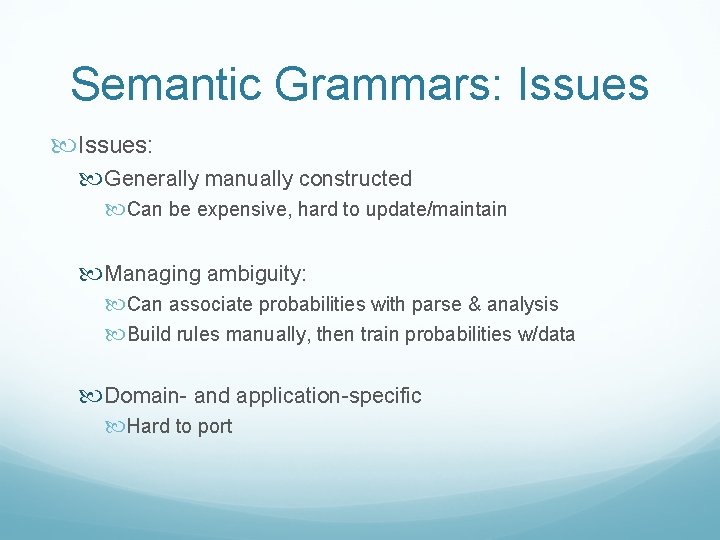 Semantic Grammars: Issues: Generally manually constructed Can be expensive, hard to update/maintain Managing ambiguity: