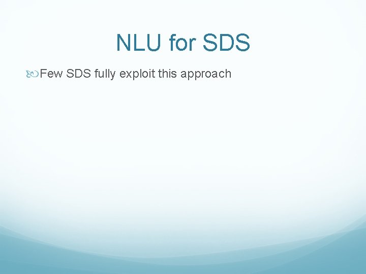 NLU for SDS Few SDS fully exploit this approach 