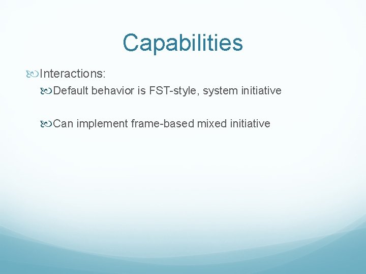 Capabilities Interactions: Default behavior is FST-style, system initiative Can implement frame-based mixed initiative 