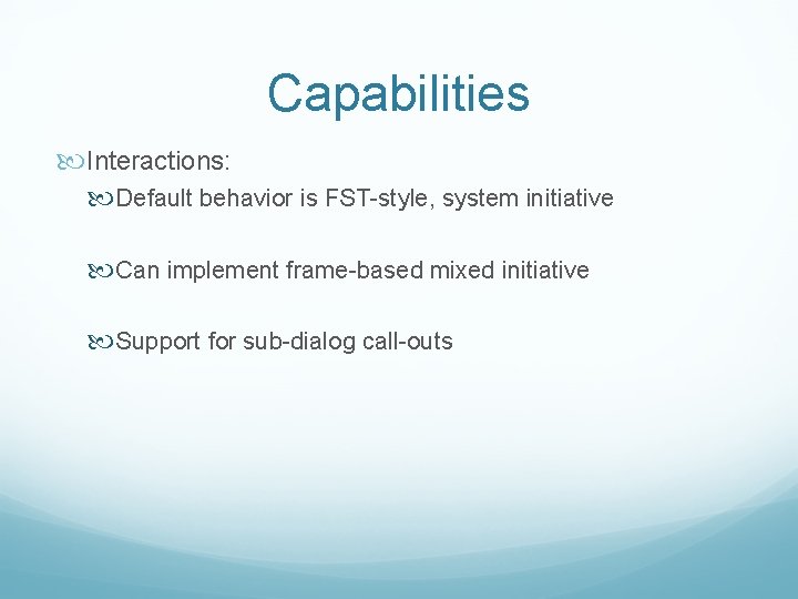 Capabilities Interactions: Default behavior is FST-style, system initiative Can implement frame-based mixed initiative Support