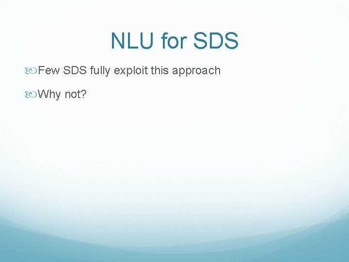 NLU for SDS Few SDS fully exploit this approach Why not? 