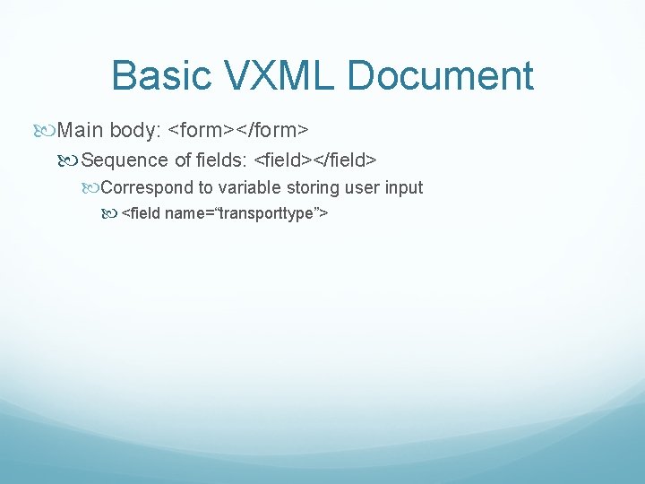 Basic VXML Document Main body: <form></form> Sequence of fields: <field></field> Correspond to variable storing