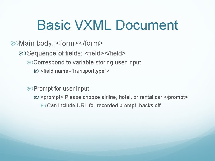 Basic VXML Document Main body: <form></form> Sequence of fields: <field></field> Correspond to variable storing