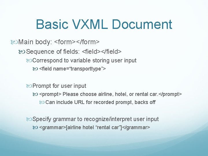 Basic VXML Document Main body: <form></form> Sequence of fields: <field></field> Correspond to variable storing