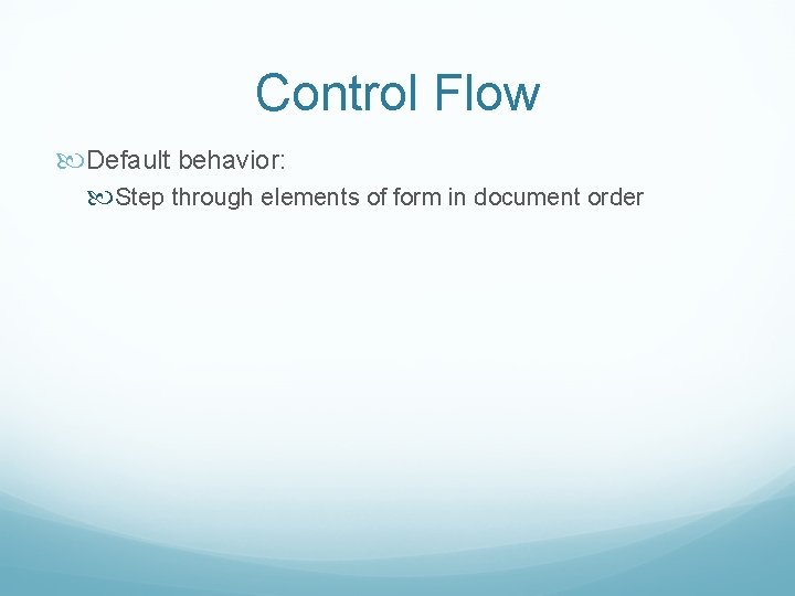 Control Flow Default behavior: Step through elements of form in document order 