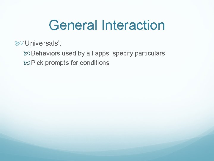 General Interaction ‘Universals’: Behaviors used by all apps, specify particulars Pick prompts for conditions