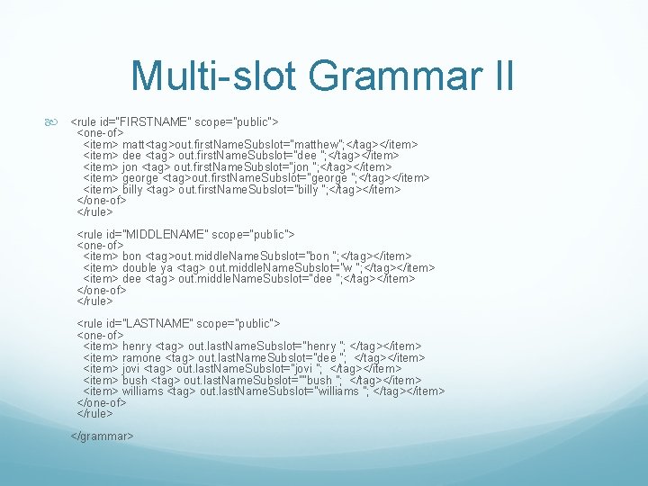 Multi-slot Grammar II <rule id="FIRSTNAME" scope="public"> <one-of> <item> matt<tag>out. first. Name. Subslot="matthew"; </tag></item> <item>